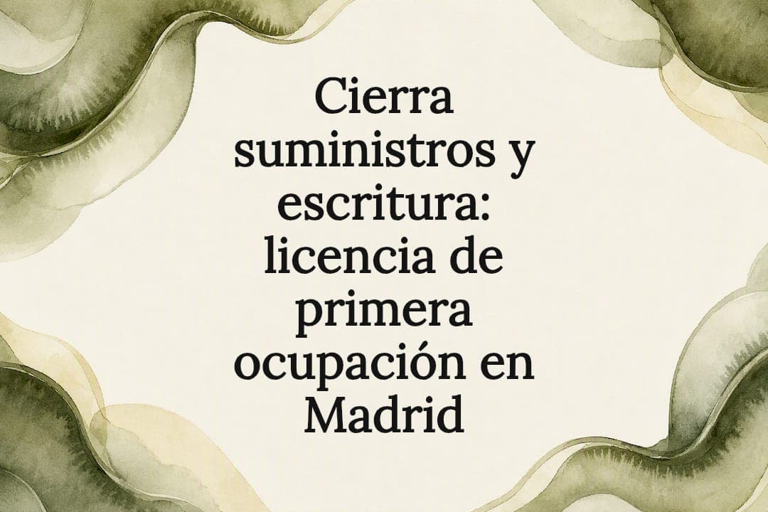 Cierra suministros y escritura: licencia de primera ocupación en Madrid