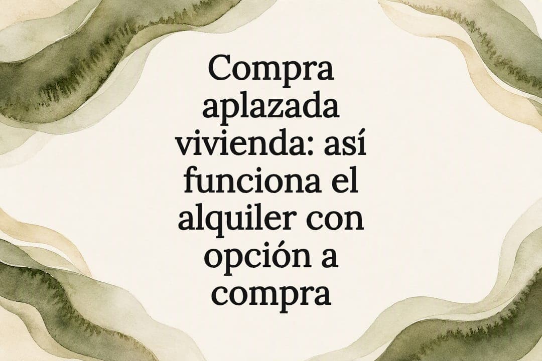Compra aplazada vivienda: así funciona el alquiler con opción a compra